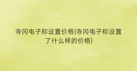 寺冈电子称设置价格(寺冈电子称设置了什么样的价格)