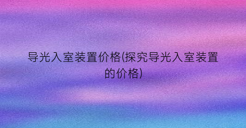 导光入室装置价格(探究导光入室装置的价格)