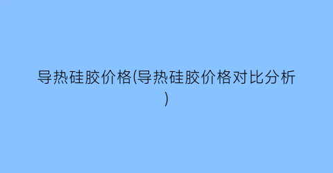 导热硅胶价格(导热硅胶价格对比分析)