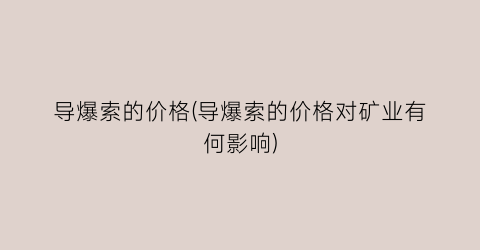 导爆索的价格(导爆索的价格对矿业有何影响)