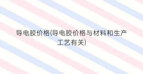 导电胶价格(导电胶价格与材料和生产工艺有关)