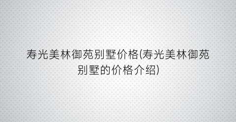 “寿光美林御苑别墅价格(寿光美林御苑别墅的价格介绍)