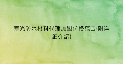寿光防水材料代理加盟价格范围(附详细介绍)