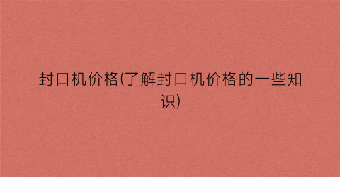 封口机价格(了解封口机价格的一些知识)