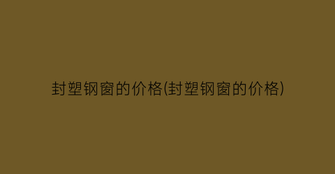 封塑钢窗的价格(封塑钢窗的价格)