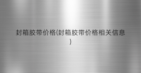 封箱胶带价格(封箱胶带价格相关信息)