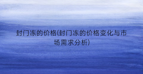 封门冻的价格(封门冻的价格变化与市场需求分析)