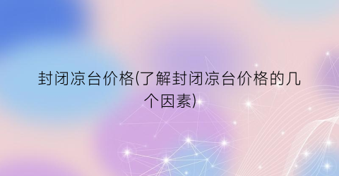 封闭凉台价格(了解封闭凉台价格的几个因素)