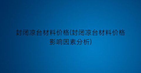 封闭凉台材料价格(封闭凉台材料价格影响因素分析)