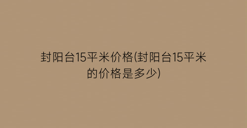 封阳台15平米价格(封阳台15平米的价格是多少)
