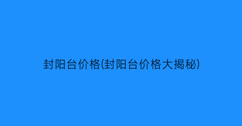 封阳台价格(封阳台价格大揭秘)