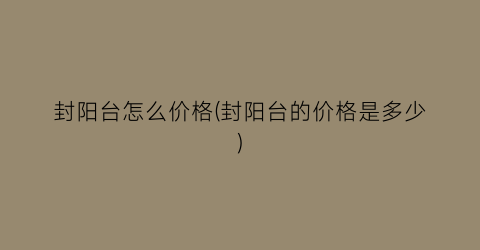 封阳台怎么价格(封阳台的价格是多少)