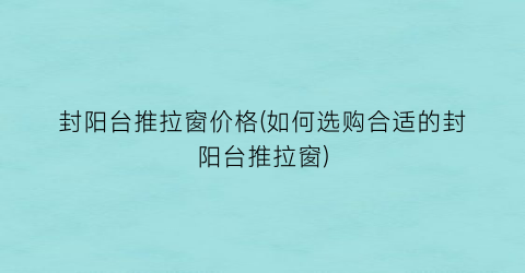 封阳台推拉窗价格(如何选购合适的封阳台推拉窗)
