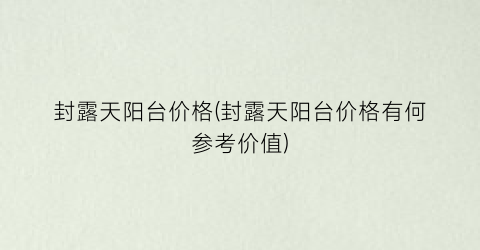 封露天阳台价格(封露天阳台价格有何参考价值)