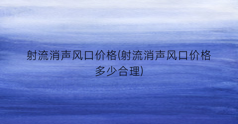 射流消声风口价格(射流消声风口价格多少合理)