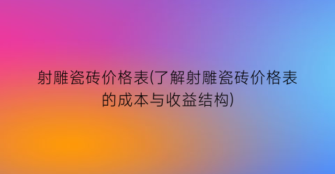 射雕瓷砖价格表(了解射雕瓷砖价格表的成本与收益结构)