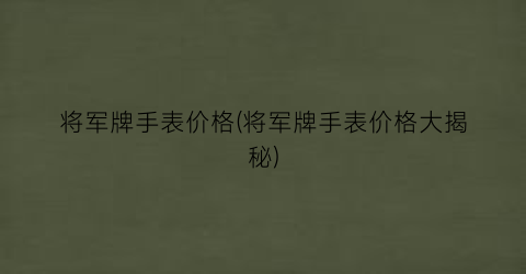 将军牌手表价格(将军牌手表价格大揭秘)