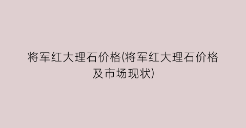 “将军红大理石价格(将军红大理石价格及市场现状)