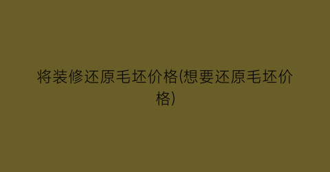 将装修还原毛坯价格(想要还原毛坯价格)
