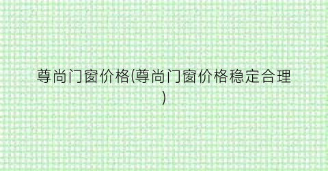 尊尚门窗价格(尊尚门窗价格稳定合理)