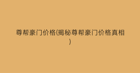 尊帮豪门价格(揭秘尊帮豪门价格真相)
