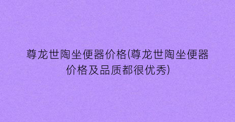 尊龙世陶坐便器价格(尊龙世陶坐便器价格及品质都很优秀)