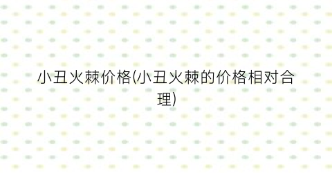 小丑火棘价格(小丑火棘的价格相对合理)