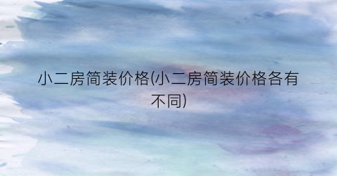 小二房简装价格(小二房简装价格各有不同)