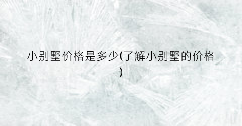 小别墅价格是多少(了解小别墅的价格)