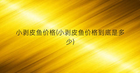 小剥皮鱼价格(小剥皮鱼价格到底是多少)