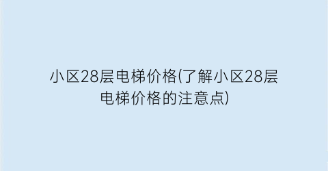 小区28层电梯价格(了解小区28层电梯价格的注意点)