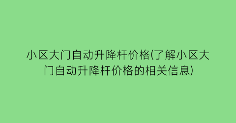 小区大门自动升降杆价格(了解小区大门自动升降杆价格的相关信息)
