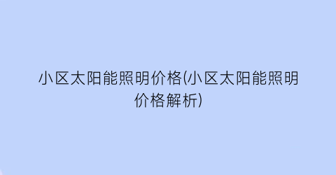 小区太阳能照明价格(小区太阳能照明价格解析)