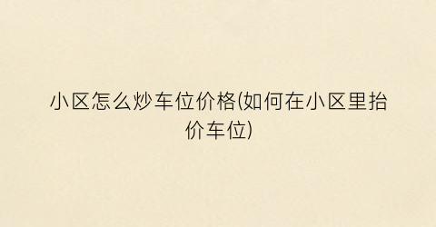 小区怎么炒车位价格(如何在小区里抬价车位)