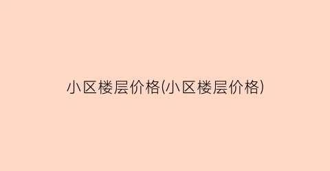 “小区楼层价格(小区楼层价格)