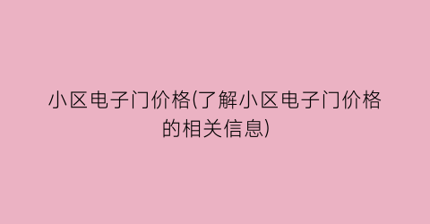 小区电子门价格(了解小区电子门价格的相关信息)