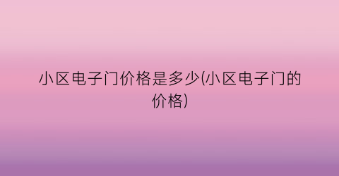 小区电子门价格是多少(小区电子门的价格)