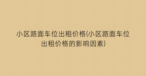 “小区路面车位出租价格(小区路面车位出租价格的影响因素)