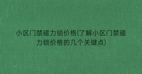小区门禁磁力锁价格(了解小区门禁磁力锁价格的几个关键点)