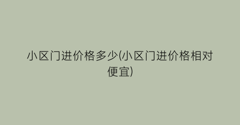 “小区门进价格多少(小区门进价格相对便宜)