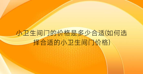 小卫生间门的价格是多少合适(如何选择合适的小卫生间门价格)