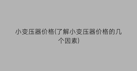 小变压器价格(了解小变压器价格的几个因素)