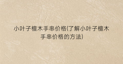 小叶子檀木手串价格(了解小叶子檀木手串价格的方法)