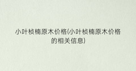 小叶桢楠原木价格(小叶桢楠原木价格的相关信息)