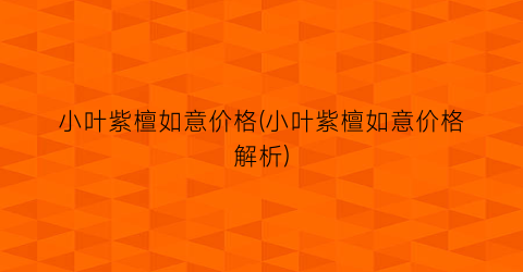 小叶紫檀如意价格(小叶紫檀如意价格解析)