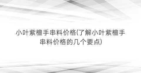 小叶紫檀手串料价格(了解小叶紫檀手串料价格的几个要点)