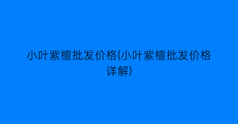小叶紫檀批发价格(小叶紫檀批发价格详解)