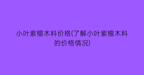 小叶紫檀木料价格(了解小叶紫檀木料的价格情况)