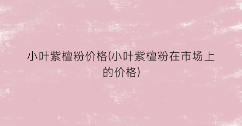 小叶紫檀粉价格(小叶紫檀粉在市场上的价格)
