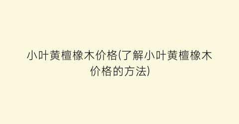 小叶黄檀橡木价格(了解小叶黄檀橡木价格的方法)